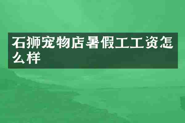 石狮宠物店暑假工工资怎么样