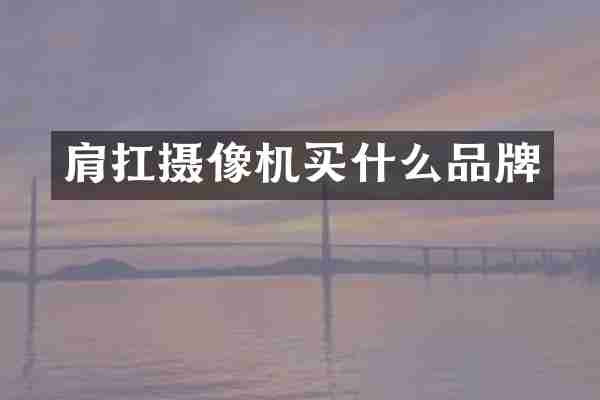 肩扛摄像机买什么品牌