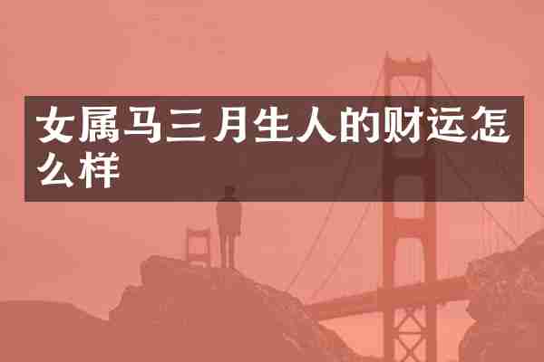 女属马三月生人的财运怎么样