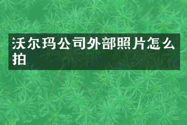 沃尔玛公司外部照片怎么拍