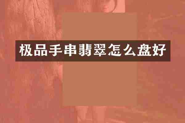 极品手串翡翠怎么盘好