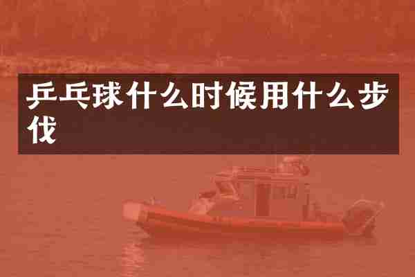 乒乓球什么时候用什么步伐