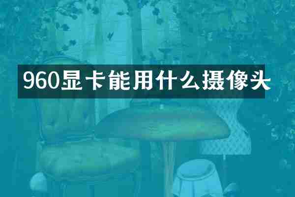 960显卡能用什么摄像头