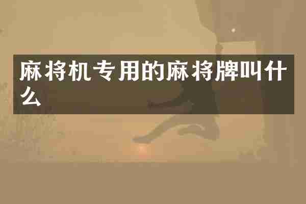 麻将机专用的麻将牌叫什么
