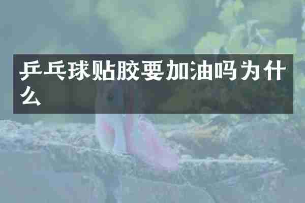 乒乓球贴胶要加油吗为什么