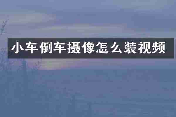 小车倒车摄像怎么装视频