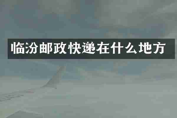 临汾邮政快递在什么地方