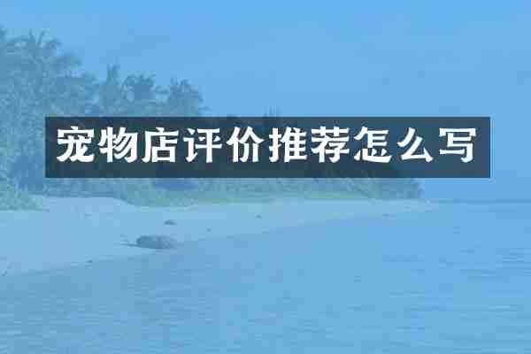 宠物店评价推荐怎么写