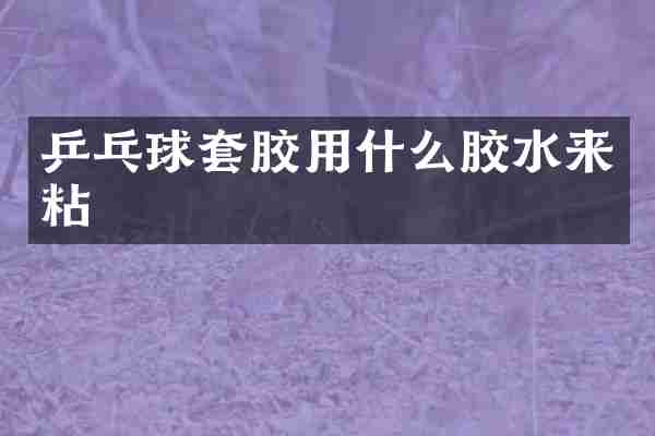 乒乓球套胶用什么胶水来粘
