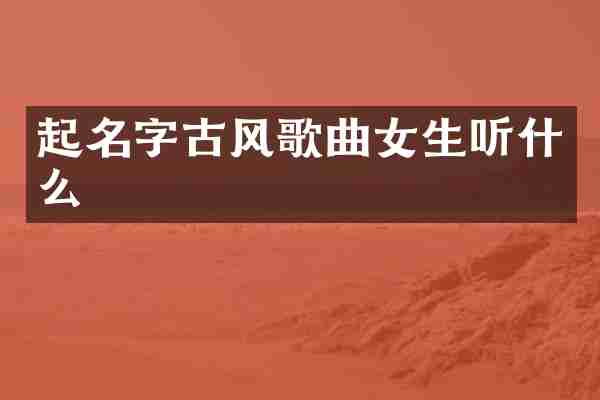 起名字古风歌曲女生听什么
