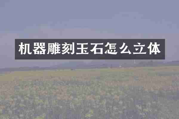 机器雕刻玉石怎么立体