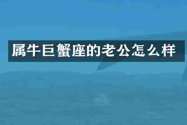 属牛巨蟹座的老公怎么样