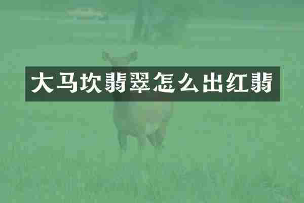大马坎翡翠怎么出红翡