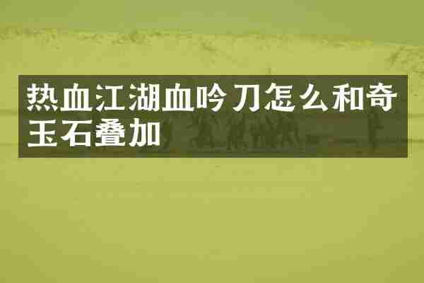 热血江湖血吟刀怎么和奇玉石叠加