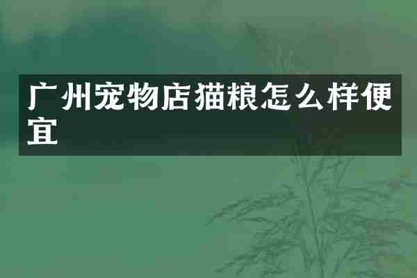 广州宠物店猫粮怎么样便宜