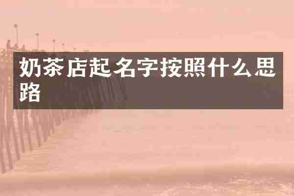 奶茶店起名字按照什么思路