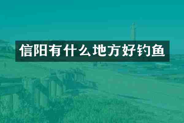 信阳有什么地方好钓鱼