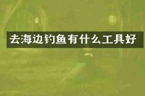 去海边钓鱼有什么工具好