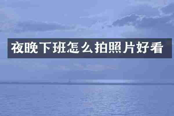 夜晚下班怎么拍照片好看