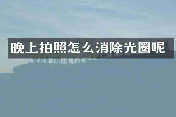 晚上拍照怎么消除光圈呢