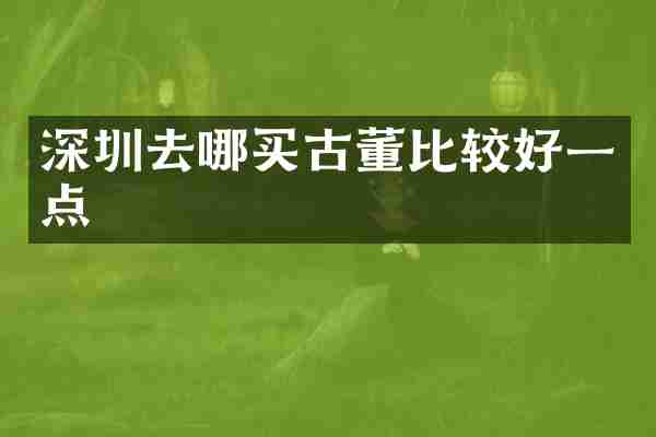 深圳去哪买古董比较好一点