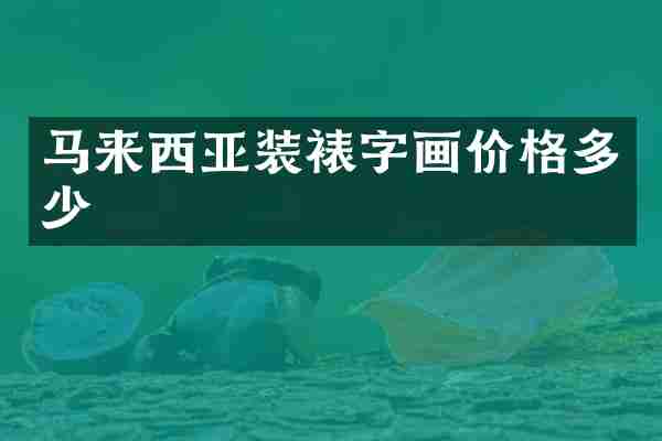 马来西亚装裱字画价格多少